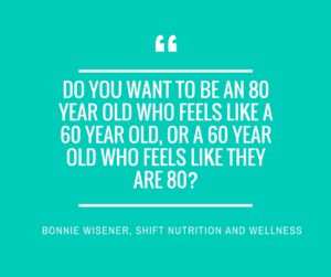 Do you want to be an 80 year old who feels like a 60 year old, or a 60 year old who feels like they are 80_